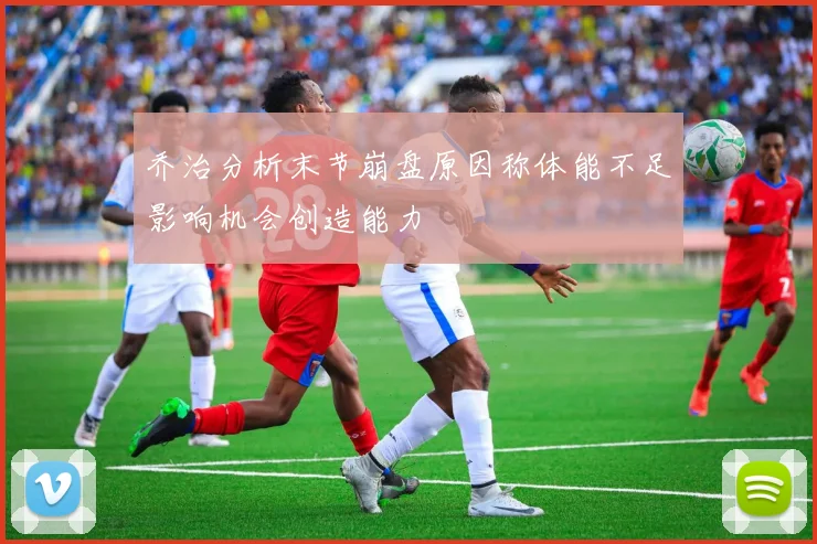 乔治分析末节崩盘原因称体能不足影响机会创造能力