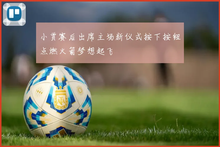 小贾赛后出席主场新仪式按下按钮点燃火箭梦想起飞