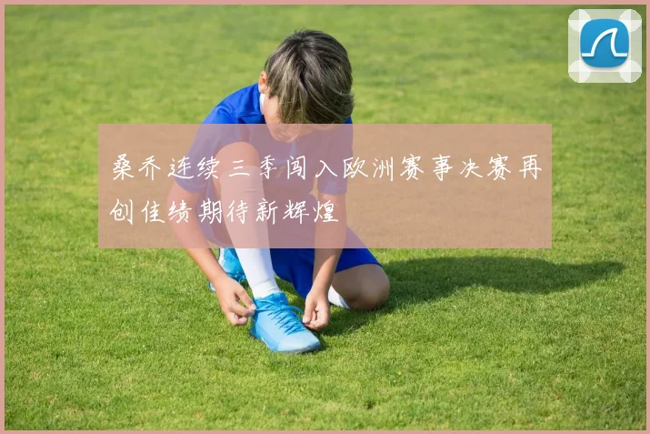 桑乔连续三季闯入欧洲赛事决赛再创佳绩期待新辉煌