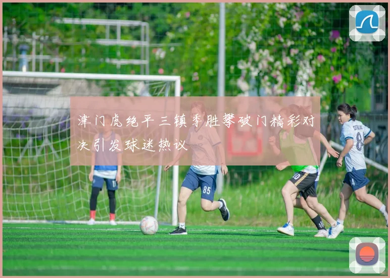 津门虎绝平三镇季胜攀破门精彩对决引发球迷热议