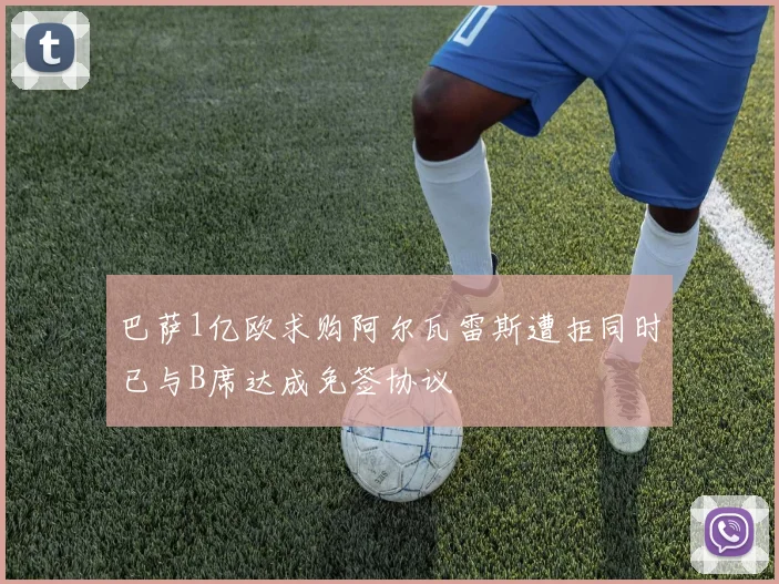 巴萨1亿欧求购阿尔瓦雷斯遭拒同时已与B席达成免签协议