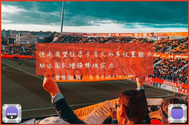 德尚渴望征召卡马文加多位置能力助法国队增强锋线实力